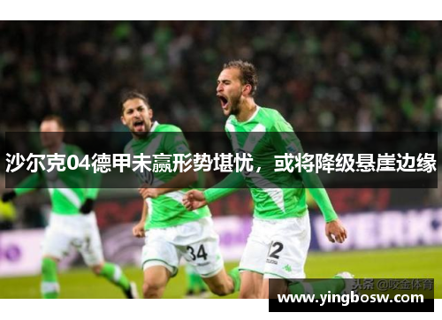 沙尔克04德甲未赢形势堪忧，或将降级悬崖边缘