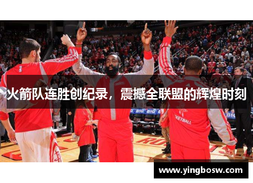 火箭队连胜创纪录，震撼全联盟的辉煌时刻