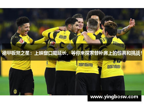 德甲板凳之星：上映窗口期延长，等你来探索替补席上的惊喜和挑战！