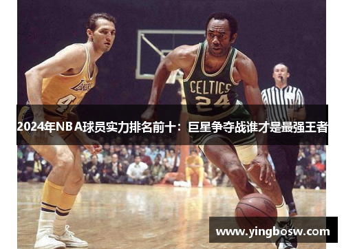 2024年NBA球员实力排名前十：巨星争夺战谁才是最强王者