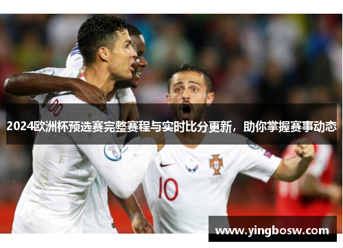 2024欧洲杯预选赛完整赛程与实时比分更新，助你掌握赛事动态