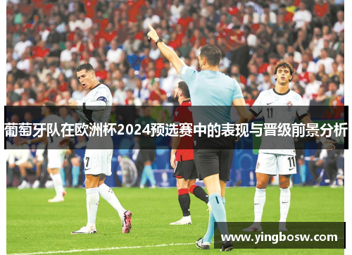 葡萄牙队在欧洲杯2024预选赛中的表现与晋级前景分析