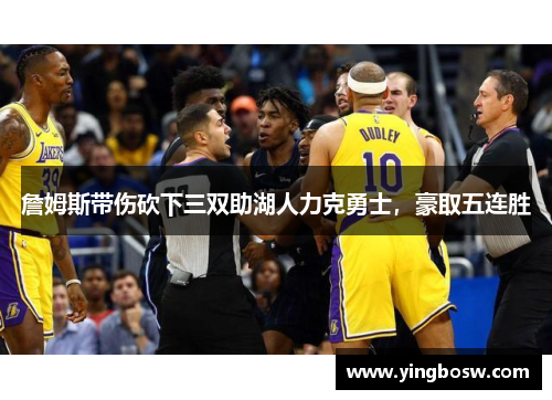 詹姆斯带伤砍下三双助湖人力克勇士，豪取五连胜