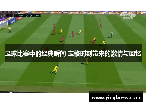 足球比赛中的经典瞬间 定格时刻带来的激情与回忆