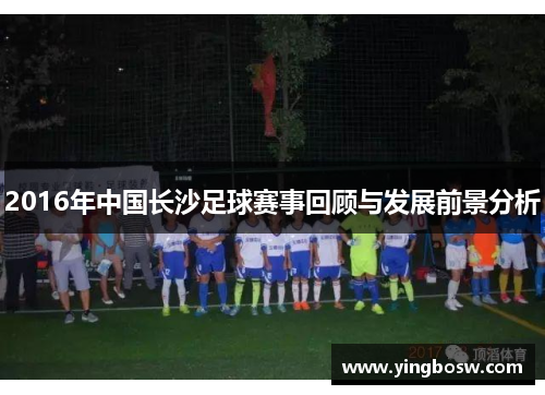2016年中国长沙足球赛事回顾与发展前景分析