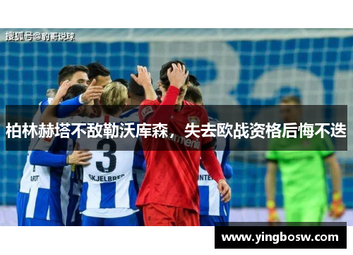 柏林赫塔不敌勒沃库森，失去欧战资格后悔不迭