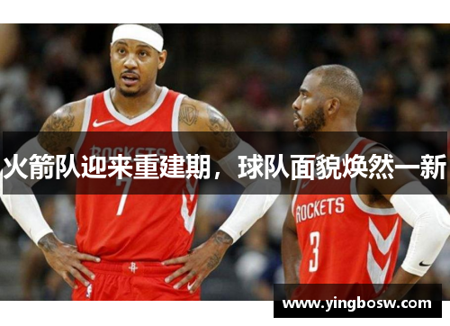 火箭队迎来重建期，球队面貌焕然一新