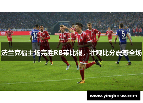 法兰克福主场完胜RB莱比锡，壮观比分震撼全场