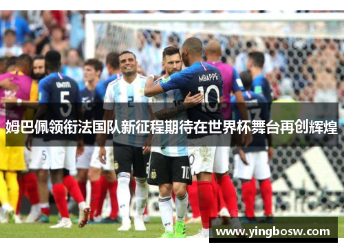 姆巴佩领衔法国队新征程期待在世界杯舞台再创辉煌