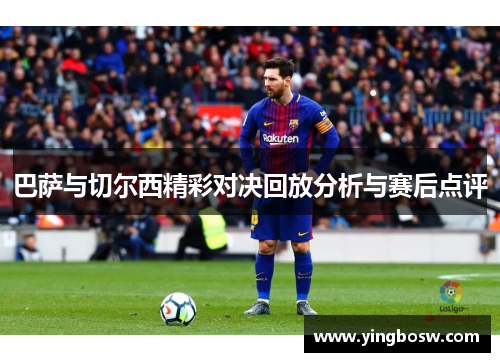 巴萨与切尔西精彩对决回放分析与赛后点评