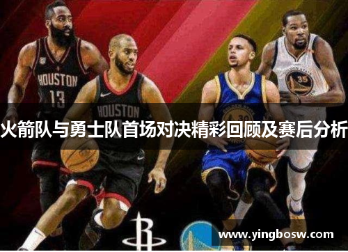 火箭队与勇士队首场对决精彩回顾及赛后分析