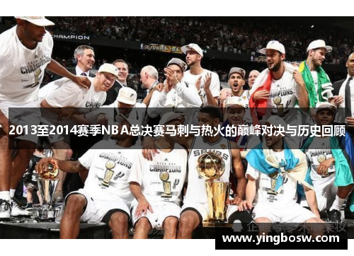 2013至2014赛季NBA总决赛马刺与热火的巅峰对决与历史回顾