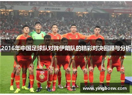 2016年中国足球队对阵伊朗队的精彩对决回顾与分析