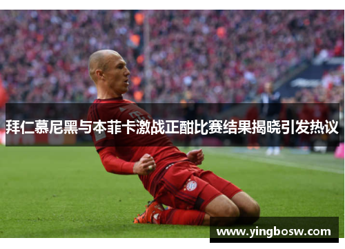 拜仁慕尼黑与本菲卡激战正酣比赛结果揭晓引发热议