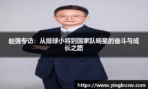 赵强专访:从排球小将到国家队明星的奋斗与成长之路