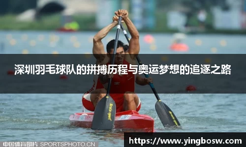 深圳羽毛球队的拼搏历程与奥运梦想的追逐之路