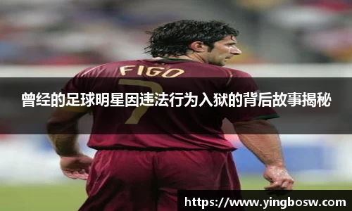 曾经的足球明星因违法行为入狱的背后故事揭秘